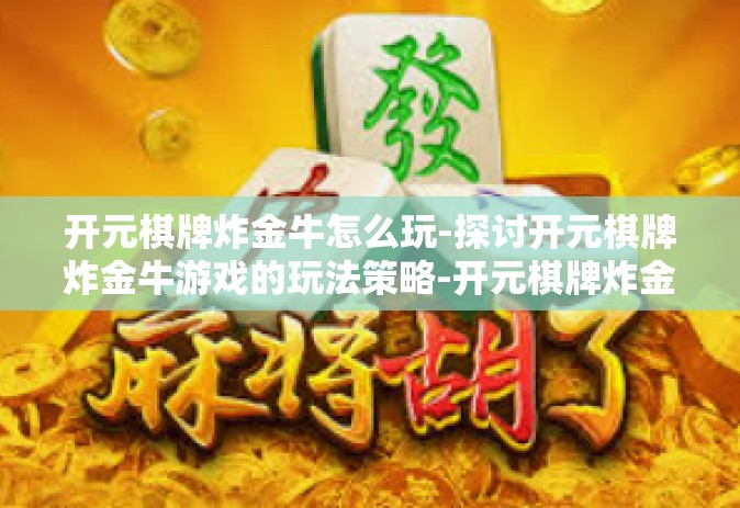 开元棋牌炸金牛怎么玩-探讨开元棋牌炸金牛游戏的玩法策略-开元棋牌炸金牛怎么玩