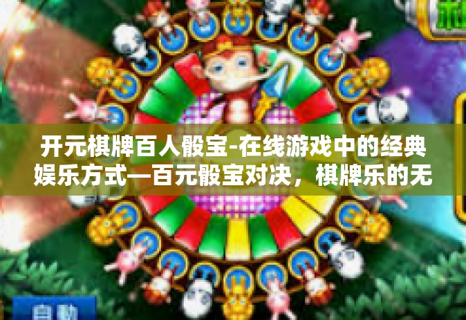 开元棋牌百人骰宝-在线游戏中的经典娱乐方式—百元骰宝对决，棋牌乐的无穷魅力与激发人与科技的火花碰撞-开元棋牌百人骰宝