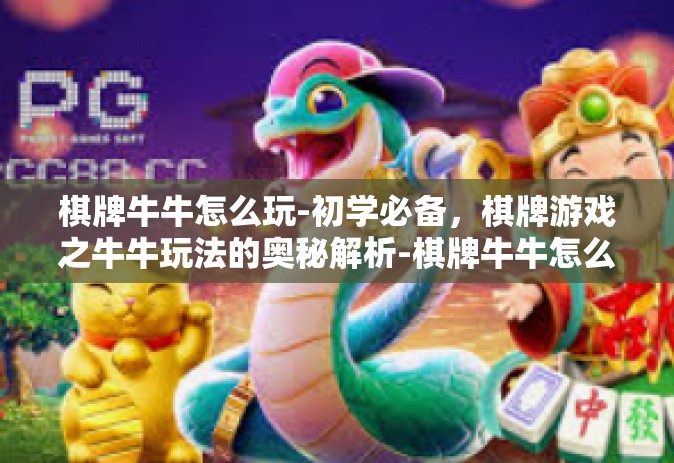 棋牌牛牛怎么玩-初学必备，棋牌游戏之牛牛玩法的奥秘解析-棋牌牛牛怎么玩
