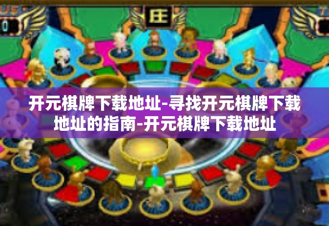 开元棋牌下载地址-寻找开元棋牌下载地址的指南-开元棋牌下载地址