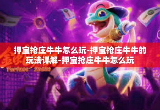 押宝抢庄牛牛怎么玩-押宝抢庄牛牛的玩法详解-押宝抢庄牛牛怎么玩