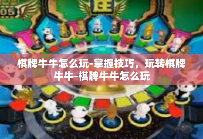 棋牌牛牛怎么玩-掌握技巧，玩转棋牌牛牛-棋牌牛牛怎么玩