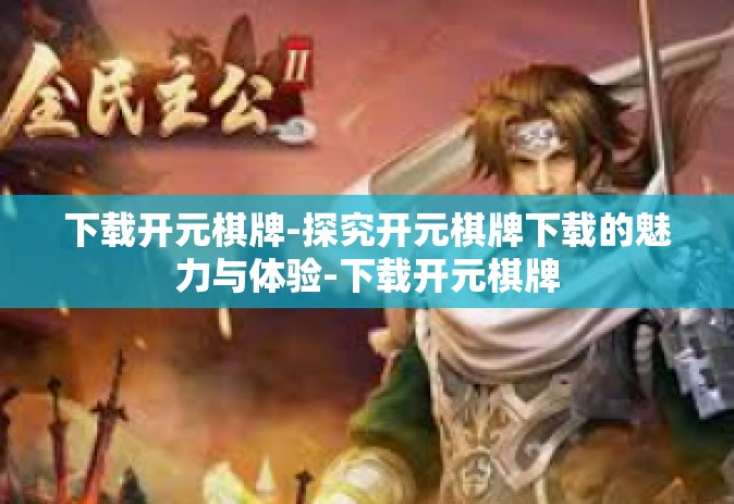 下载开元棋牌-探究开元棋牌下载的魅力与体验-下载开元棋牌