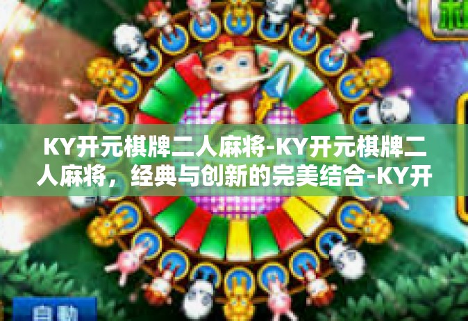 KY开元棋牌二人麻将-KY开元棋牌二人麻将，经典与创新的完美结合-KY开元棋牌二人麻将