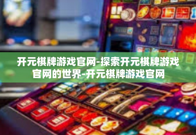 开元棋牌游戏官网-探索开元棋牌游戏官网的世界-开元棋牌游戏官网