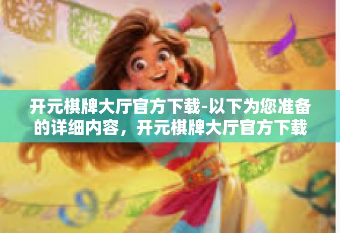 开元棋牌大厅官方下载-以下为您准备的详细内容，开元棋牌大厅官方下载