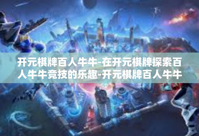 开元棋牌百人牛牛-在开元棋牌探索百人牛牛竞技的乐趣-开元棋牌百人牛牛