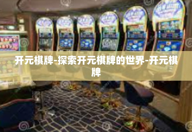 开元棋牌-探索开元棋牌的世界-开元棋牌
