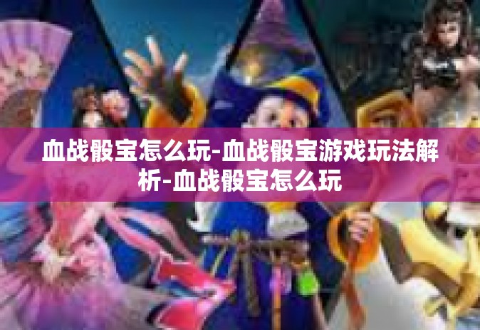 血战骰宝怎么玩-血战骰宝游戏玩法解析-血战骰宝怎么玩