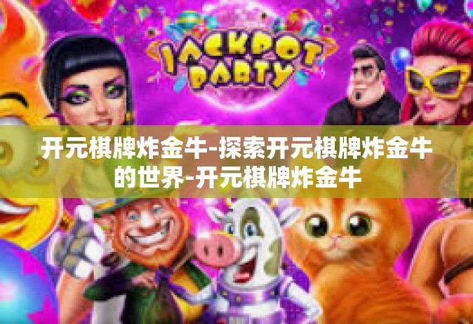 开元棋牌炸金牛-探索开元棋牌炸金牛的世界-开元棋牌炸金牛