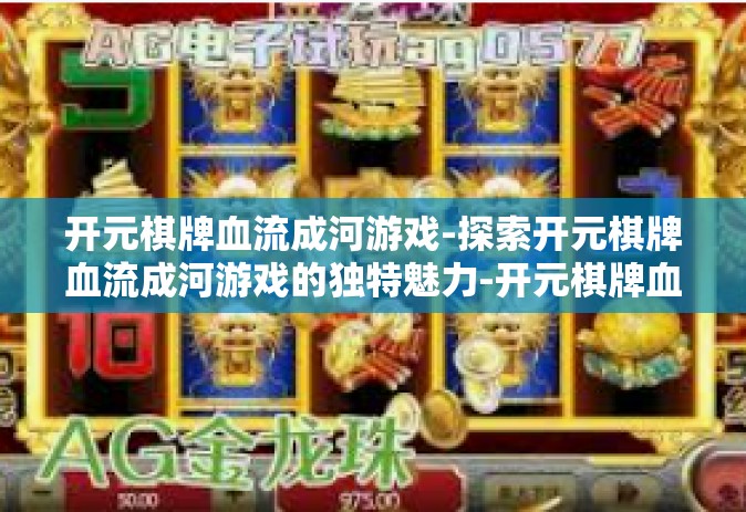 开元棋牌血流成河游戏-探索开元棋牌血流成河游戏的独特魅力-开元棋牌血流成河游戏