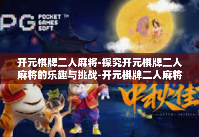 开元棋牌二人麻将-探究开元棋牌二人麻将的乐趣与挑战-开元棋牌二人麻将