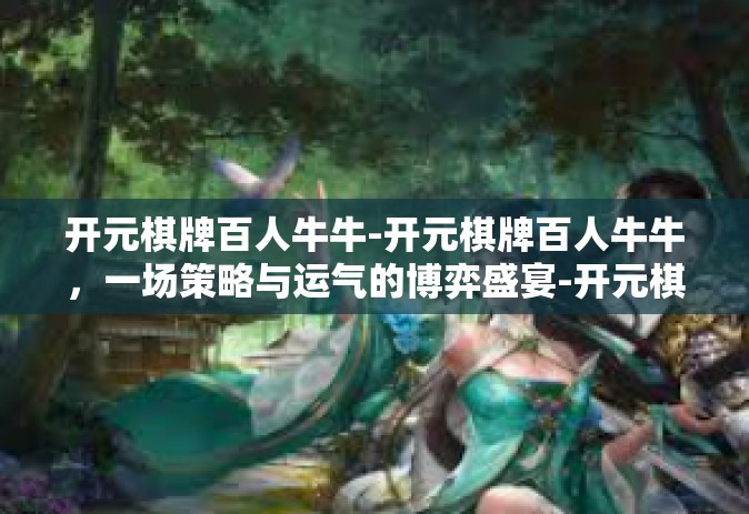 开元棋牌百人牛牛-开元棋牌百人牛牛，一场策略与运气的博弈盛宴-开元棋牌百人牛牛