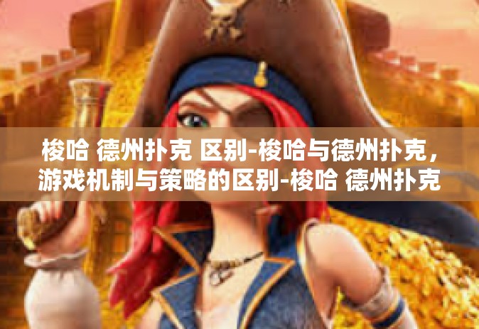 梭哈 德州扑克 区别-梭哈与德州扑克，游戏机制与策略的区别-梭哈 德州扑克 区别