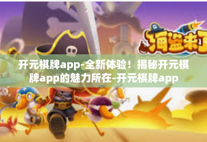 开元棋牌app-全新体验！揭秘开元棋牌app的魅力所在-开元棋牌app
