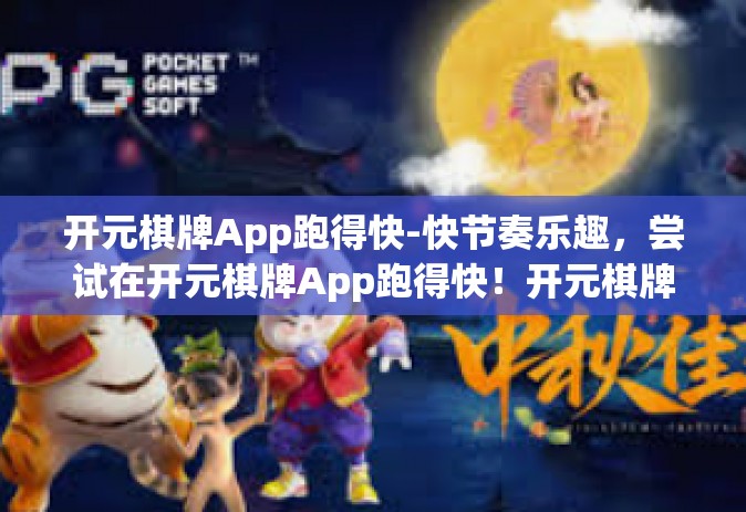 开元棋牌App跑得快-快节奏乐趣，尝试在开元棋牌App跑得快！开元棋牌App跑得快