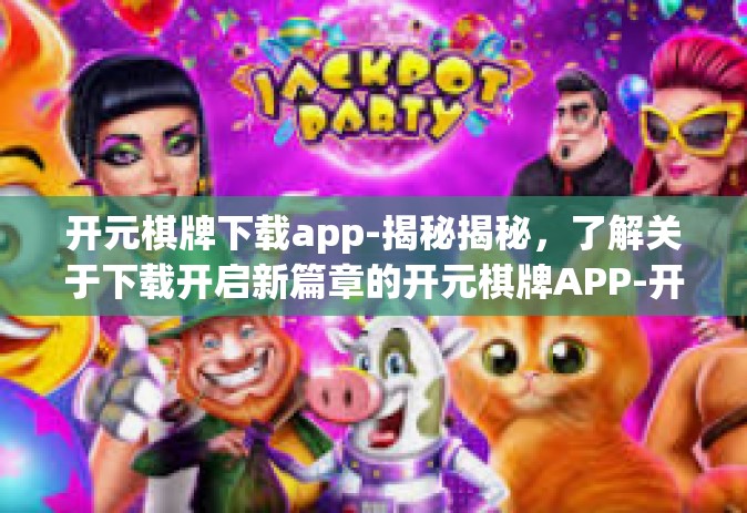 开元棋牌下载app-揭秘揭秘，了解关于下载开启新篇章的开元棋牌APP-开元棋牌下载app