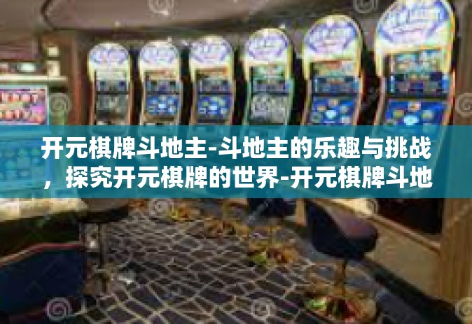 开元棋牌斗地主-斗地主的乐趣与挑战，探究开元棋牌的世界-开元棋牌斗地主