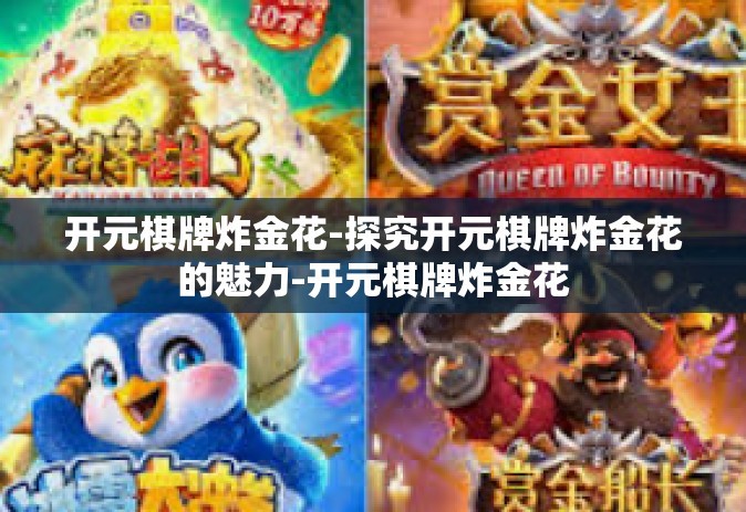 开元棋牌炸金花-探究开元棋牌炸金花的魅力-开元棋牌炸金花