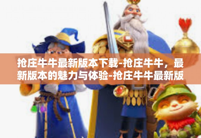 抢庄牛牛最新版本下载-抢庄牛牛，最新版本的魅力与体验-抢庄牛牛最新版本下载