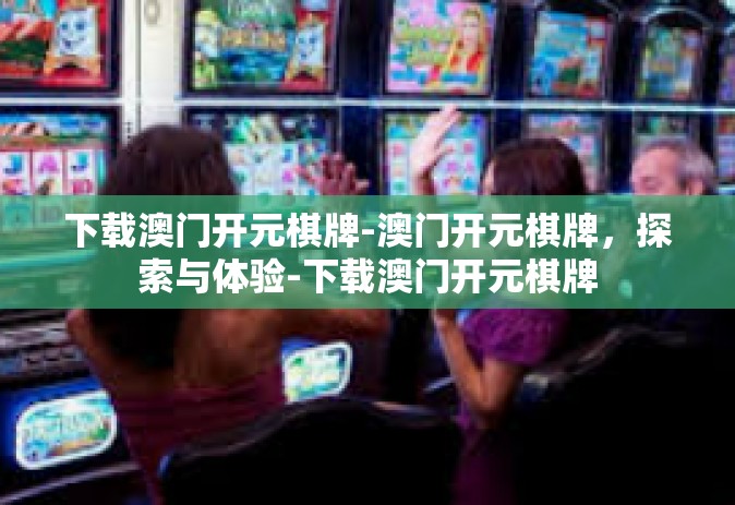 下载澳门开元棋牌-澳门开元棋牌，探索与体验-下载澳门开元棋牌