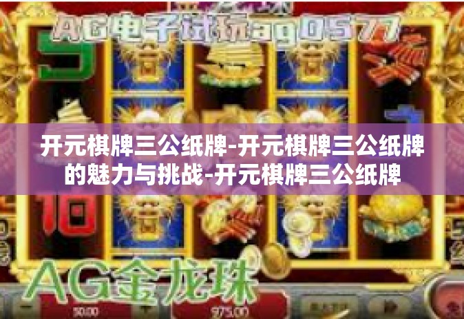 开元棋牌三公纸牌-开元棋牌三公纸牌的魅力与挑战-开元棋牌三公纸牌