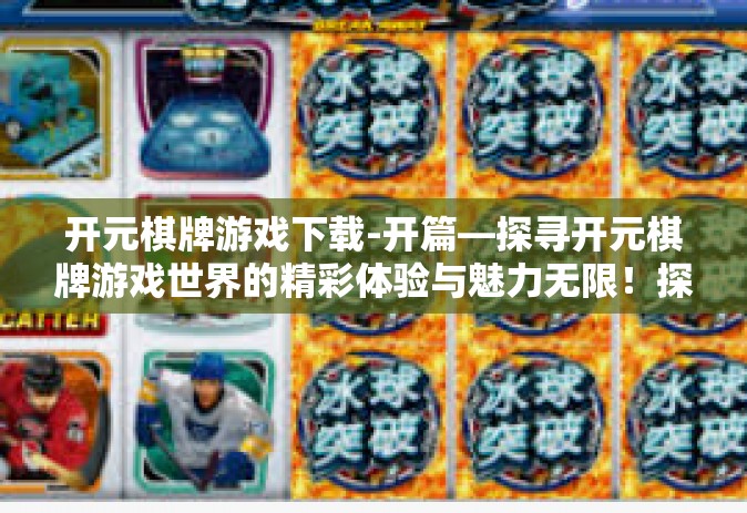 开元棋牌游戏下载-开篇—探寻开元棋牌游戏世界的精彩体验与魅力无限！探索入口从游戏下载开始-开元棋牌游戏下载