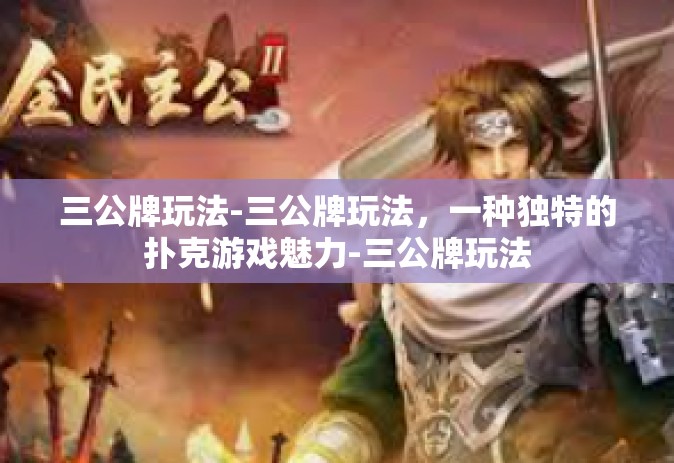 三公牌玩法-三公牌玩法，一种独特的扑克游戏魅力-三公牌玩法