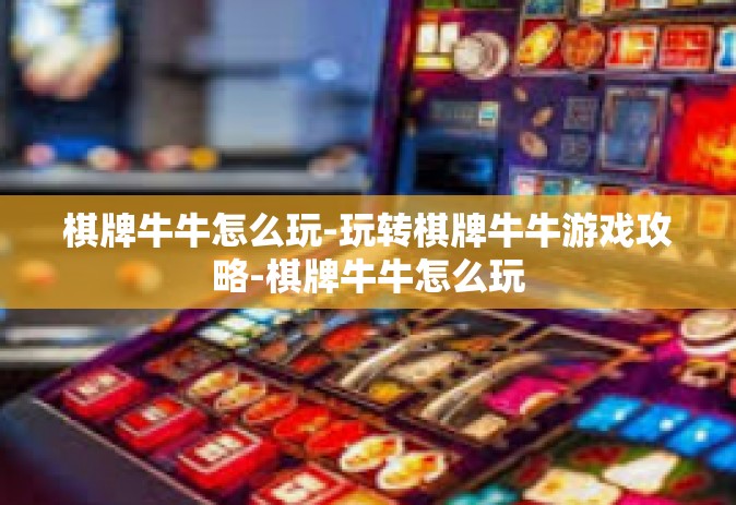 棋牌牛牛怎么玩-玩转棋牌牛牛游戏攻略-棋牌牛牛怎么玩