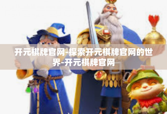 开元棋牌官网-探索开元棋牌官网的世界-开元棋牌官网