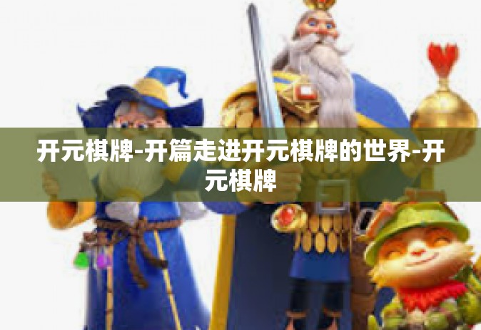 开元棋牌-开篇走进开元棋牌的世界-开元棋牌