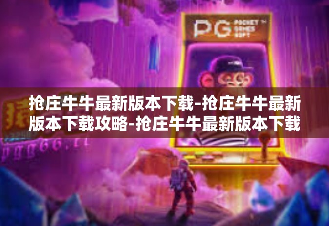 抢庄牛牛最新版本下载-抢庄牛牛最新版本下载攻略-抢庄牛牛最新版本下载