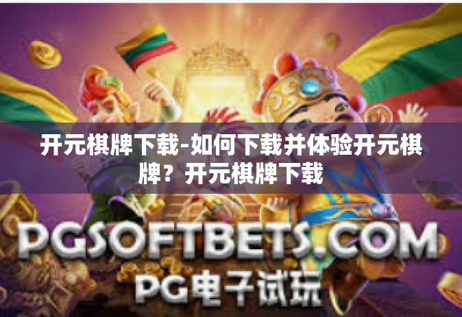 开元棋牌下载-如何下载并体验开元棋牌？开元棋牌下载