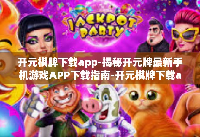 开元棋牌下载app-揭秘开元牌最新手机游戏APP下载指南-开元棋牌下载app