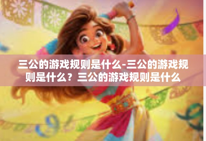 三公的游戏规则是什么-三公的游戏规则是什么？三公的游戏规则是什么