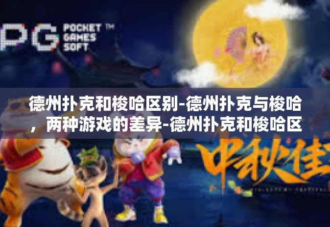 德州扑克和梭哈区别-德州扑克与梭哈，两种游戏的差异-德州扑克和梭哈区别