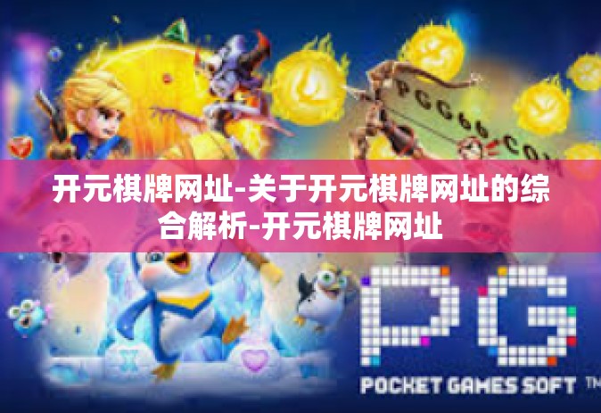 开元棋牌网址-关于开元棋牌网址的综合解析-开元棋牌网址