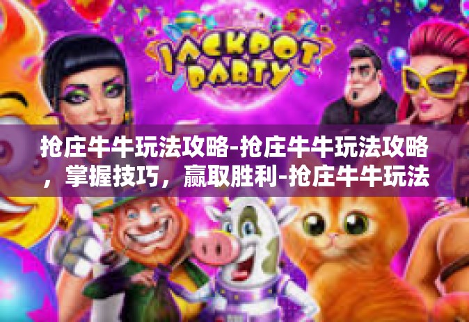 抢庄牛牛玩法攻略-抢庄牛牛玩法攻略，掌握技巧，赢取胜利-抢庄牛牛玩法攻略