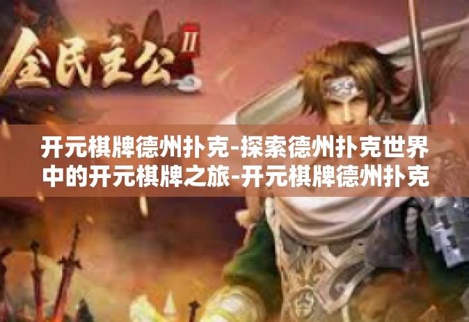 开元棋牌德州扑克-探索德州扑克世界中的开元棋牌之旅-开元棋牌德州扑克