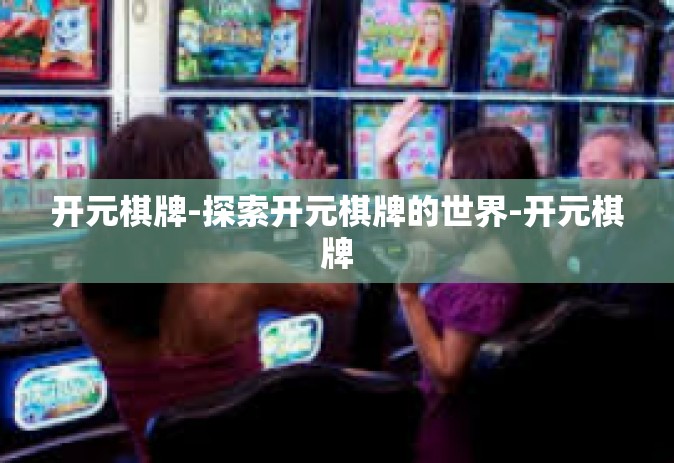 开元棋牌-探索开元棋牌的世界-开元棋牌
