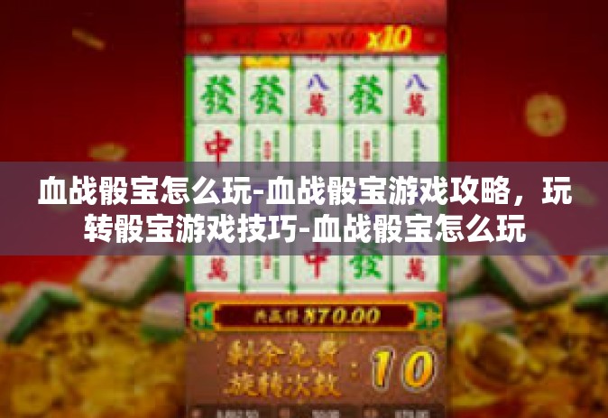 血战骰宝怎么玩-血战骰宝游戏攻略，玩转骰宝游戏技巧-血战骰宝怎么玩