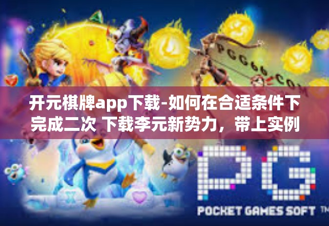 开元棋牌app下载-如何在合适条件下完成二次 下载李元新势力，带上实例与专业分析探讨关于开元棋牌app的下载-开元棋牌app下载