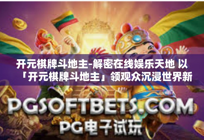 开元棋牌斗地主-解密在线娱乐天地 以「开元棋牌斗地主」领观众沉浸世界新视野-开元棋牌斗地主