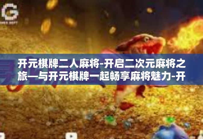 开元棋牌二人麻将-开启二次元麻将之旅—与开元棋牌一起畅享麻将魅力-开元棋牌二人麻将