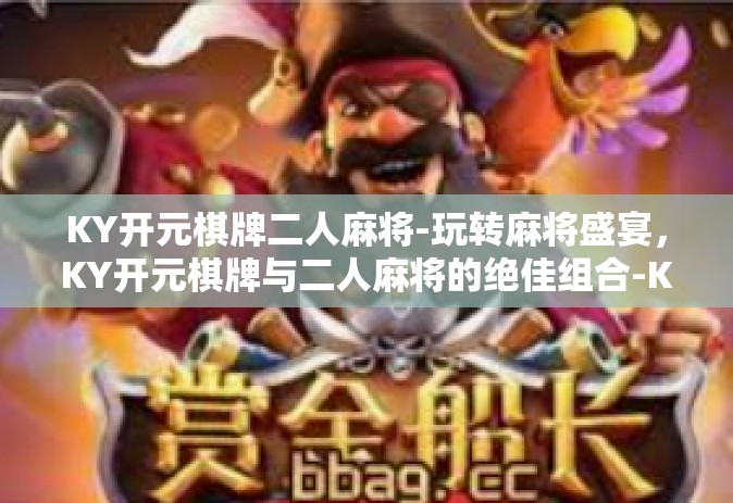 KY开元棋牌二人麻将-玩转麻将盛宴，KY开元棋牌与二人麻将的绝佳组合-KY开元棋牌二人麻将