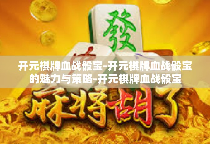 开元棋牌血战骰宝-开元棋牌血战骰宝的魅力与策略-开元棋牌血战骰宝