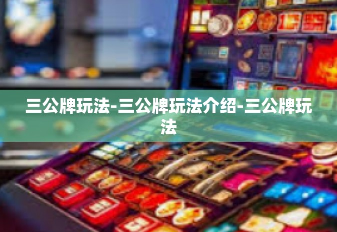三公牌玩法-三公牌玩法介绍-三公牌玩法