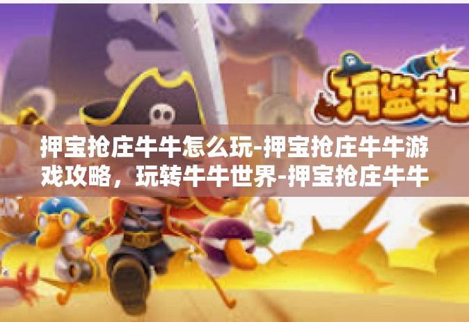 押宝抢庄牛牛怎么玩-押宝抢庄牛牛游戏攻略，玩转牛牛世界-押宝抢庄牛牛怎么玩