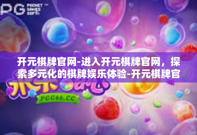 开元棋牌官网-进入开元棋牌官网，探索多元化的棋牌娱乐体验-开元棋牌官网