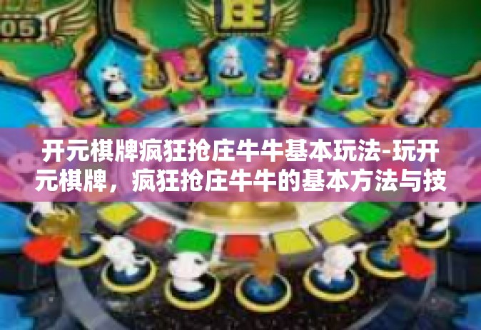 开元棋牌疯狂抢庄牛牛基本玩法-玩开元棋牌，疯狂抢庄牛牛的基本方法与技巧解析一文领略边生活界的无限乐趣-开元棋牌疯狂抢庄牛牛基本玩法